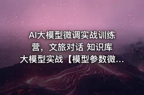 AI大模型微调实战训练营，文旅对话 知识库 大模型实战【模型参数微调】课程 - getfromcode