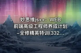 妙思维js++：WEB前端高级工程师养成计划-全修精英特训(332G) 价值9980元