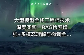 大型模型全栈工程师技术深度实践：RAG检索增强+多模态理解与微调全栈能力培训