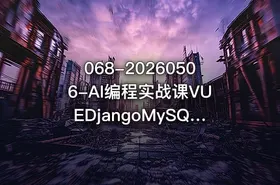 068-20260506-AI编程实战课VUEDjangoMySQL开发大型网站项目从入门到项目落地AI助力编程小白逆袭更多资源