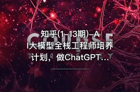 知乎(1-13期)-AI大模型全栈工程师培养计划，做ChatGPT浪潮中顶尖的超级个体 - getfromcode