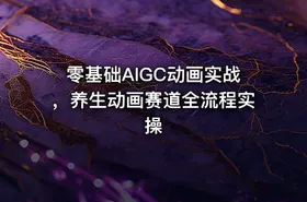 零基础AIGC动画实战，养生动画赛道全流程实操