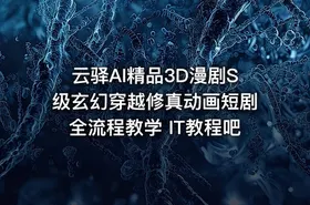 云驿AI精品3D漫剧S级玄幻穿越修真动画短剧全流程教学 IT教程吧 - getfromcode