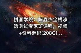 拼客学院：陈鑫杰全栈渗透测试专家班课程，视频+资料源码(208G) 价值9399元