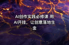 AI创作实践必修课 用AI开挂，让创意落地生金
