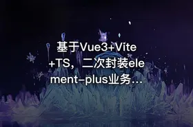 基于Vue3+Vite+TS，二次封装element-plus业务组件|高清无秘