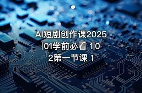 AI短剧创作课2025|01学前必看 1|02第一节课 1 - getfromcode