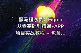 黑马程序员：Figma从零基础到精通+APP项目实战教程 - 包含源码和课程资料