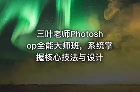 三叶老师Photoshop全能大师班，系统掌握核心技法与设计