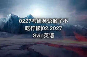 0227考研英语猴子不吃柠檬|02.2027 Svip英语