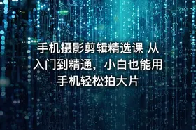 手机摄影剪辑精选课 从入门到精通，小白也能用手机轻松拍大片 - getfromcode