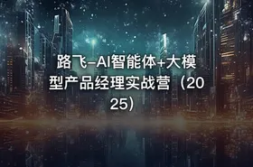 路飞-AI智能体+大模型产品经理实战营（2025）