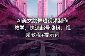 AI美女跳舞短视频制作教学，快速起号涨粉，视频教程+提示词