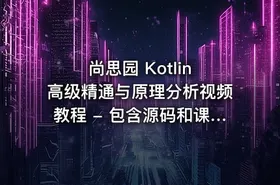 尚思园 Kotlin 高级精通与原理分析视频教程 - 包含源码和课程资料