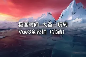 极客时间-大圣- 玩转Vue3全家桶（完结）