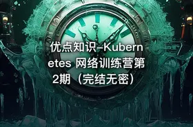 优点知识-Kubernetes 网络训练营第2期（完结无密） - getfromcode