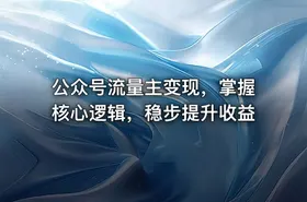 公众号流量主变现，掌握核心逻辑，稳步提升收益 - getfromcode