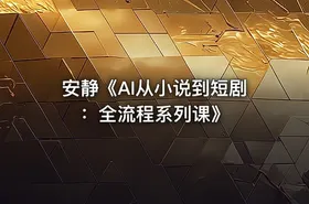 安静《AI从小说到短剧 ：全流程系列课》 - getfromcode