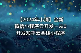 【2024年小滴】全新微信小程序云开发－从0开发知乎云全栈小程序