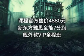 课程官方售价4880元 新东方雅思全能7分旗舰外教VIP全程班