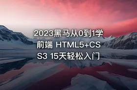 2023黑马从0到1学前端 HTML5+CSS3 15天轻松入门