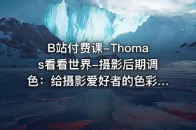 B站付费课-Thomas看看世界-摄影后期调色：给摄影爱好者的色彩课（完结+素材）