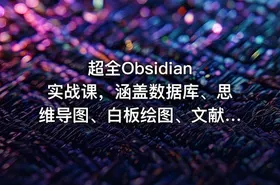 超全Obsidian 实战课，涵盖数据库、思维导图、白板绘图、文献联动、AI生成，一站式搞定所有知识管理需求