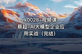 视频课-蔡超-AI大模型企业应用实战（完结）