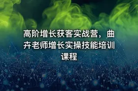 高阶增长获客实战营，曲卉老师增长实操技能培训课程