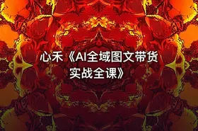 心禾《AI全域图文带货实战全课》 - getfromcode