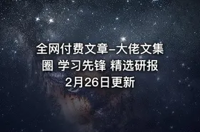 全网付费文章-大佬文集圈 学习先锋 精选研报 2月26日更新