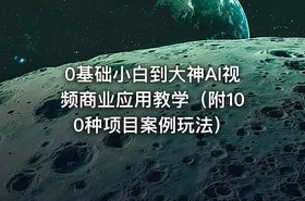 0基础小白到大神AI视频商业应用教学（附100种项目案例玩法）