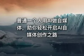 普通一个人用AI做自媒体，助你轻松开启AI自媒体创作之路