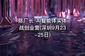陈厂长·AI智能体实体战创业营(深圳9月23-25日)