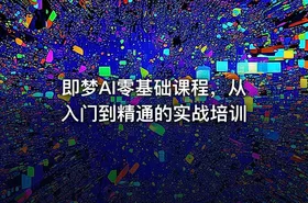 即梦AI零基础课程，从入门到精通的实战培训