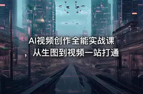 AI视频创作全能实战课，从生图到视频一站打通