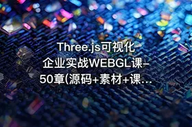Three.js可视化企业实战WEBGL课-50章(源码+素材+课件)