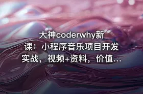 大神coderwhy新课：小程序音乐项目开发实战，视频+资料，价值498