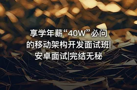 享学年薪“40W”必问的移动架构开发面试班|安卓面试|完结无秘