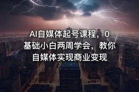 AI自媒体起号课程，0基础小白两周学会，教你自媒体实现商业变现