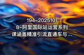 194-20251018-阿里国际站运营系列课涵盖精准引流直通车与全站推实战SOP搭配AI效率工具包与高阶增长玩法更多资源