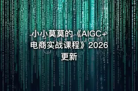 小小莫莫的《AIGC+电商实战课程》2026更新