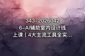 343-20260426-AI辅助室内设计线上课｜4大主流工具全实操从基础到智能体设计师高效进阶更多资源
