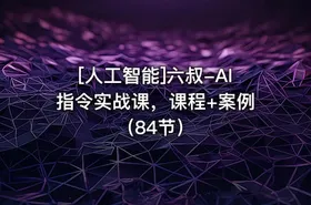 [人工智能]六叔-AI指令实战课，课程+案例（84节） - getfromcode
