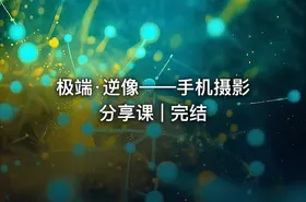 极端·逆像——手机摄影分享课 | 完结