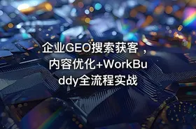 企业GEO搜索获客 ，内容优化+WorkBuddy全流程实战
