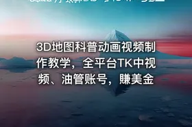 3D地图科普动画视频制作教学，全平台TK中视频、油管账号，賺美金