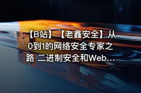 【B站】【老鑫安全】从0到1的网络安全专家之路 二进制安全和Web安全