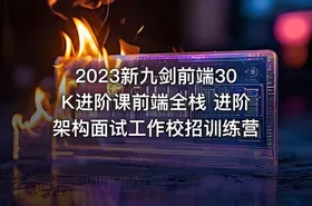 2023新九剑前端30K进阶课前端全栈 进阶架构面试工作校招训练营