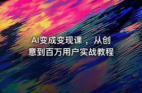 AI变成变现课 ，从创意到百万用户实战教程